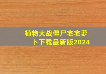 植物大战僵尸宅宅萝卜下载最新版2024