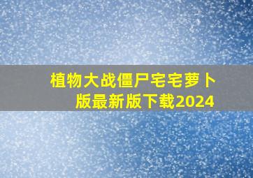 植物大战僵尸宅宅萝卜版最新版下载2024