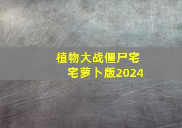 植物大战僵尸宅宅萝卜版2024