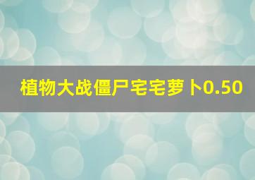 植物大战僵尸宅宅萝卜0.50