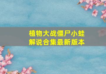 植物大战僵尸小蛙解说合集最新版本