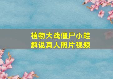 植物大战僵尸小蛙解说真人照片视频