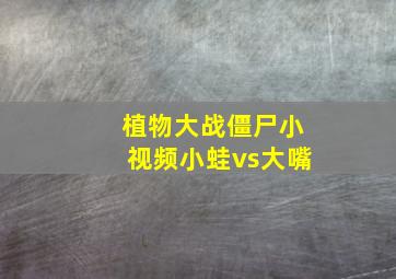 植物大战僵尸小视频小蛙vs大嘴