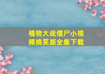 植物大战僵尸小视频搞笑版全集下载