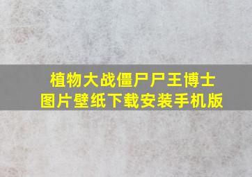 植物大战僵尸尸王博士图片壁纸下载安装手机版