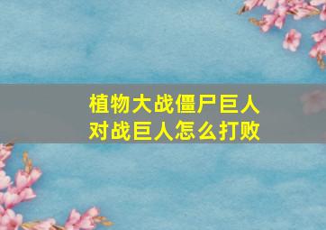 植物大战僵尸巨人对战巨人怎么打败