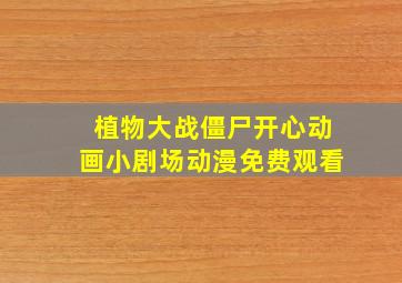 植物大战僵尸开心动画小剧场动漫免费观看