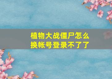 植物大战僵尸怎么换帐号登录不了了