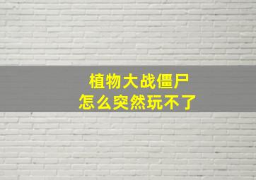 植物大战僵尸怎么突然玩不了