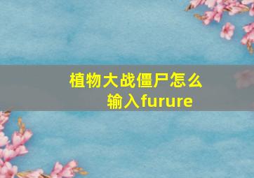 植物大战僵尸怎么输入furure