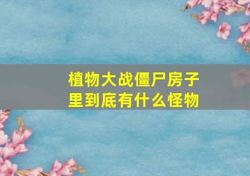 植物大战僵尸房子里到底有什么怪物