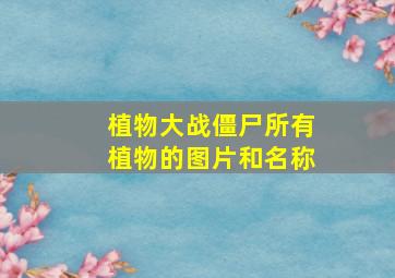 植物大战僵尸所有植物的图片和名称