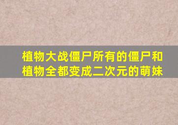 植物大战僵尸所有的僵尸和植物全都变成二次元的萌妹