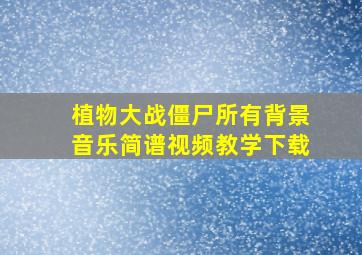 植物大战僵尸所有背景音乐简谱视频教学下载