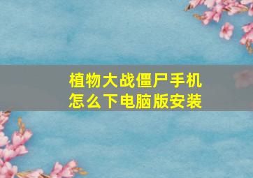 植物大战僵尸手机怎么下电脑版安装