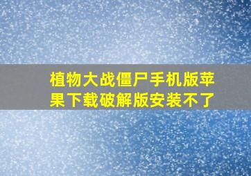 植物大战僵尸手机版苹果下载破解版安装不了