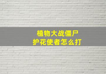 植物大战僵尸护花使者怎么打