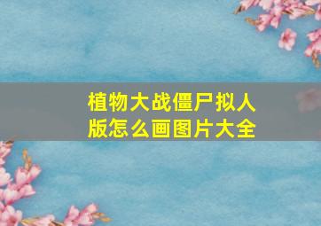 植物大战僵尸拟人版怎么画图片大全