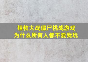 植物大战僵尸挑战游戏为什么所有人都不爱我玩