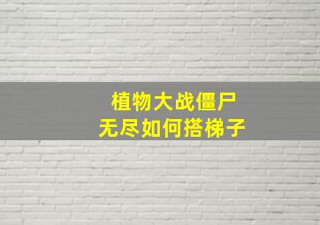 植物大战僵尸无尽如何搭梯子