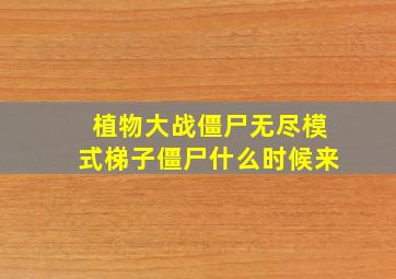 植物大战僵尸无尽模式梯子僵尸什么时候来