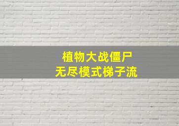 植物大战僵尸无尽模式梯子流