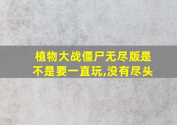 植物大战僵尸无尽版是不是要一直玩,没有尽头