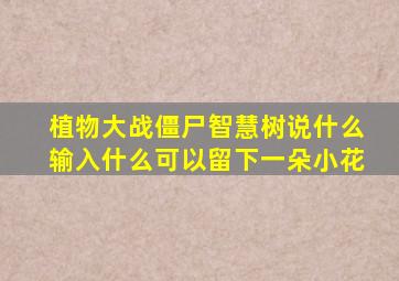 植物大战僵尸智慧树说什么输入什么可以留下一朵小花