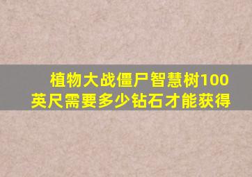 植物大战僵尸智慧树100英尺需要多少钻石才能获得