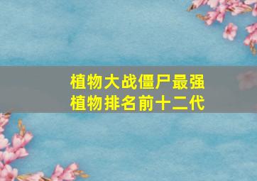 植物大战僵尸最强植物排名前十二代