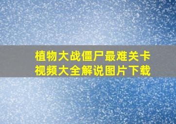 植物大战僵尸最难关卡视频大全解说图片下载