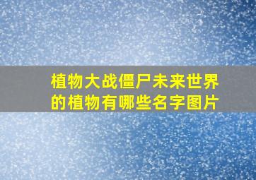 植物大战僵尸未来世界的植物有哪些名字图片