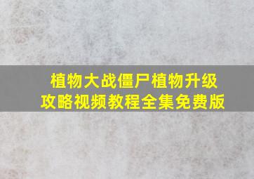 植物大战僵尸植物升级攻略视频教程全集免费版