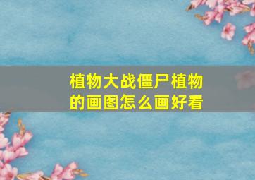 植物大战僵尸植物的画图怎么画好看