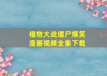 植物大战僵尸爆笑漫画视频全集下载