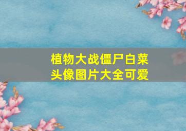 植物大战僵尸白菜头像图片大全可爱