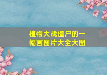 植物大战僵尸的一幅画图片大全大图