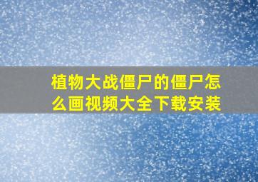 植物大战僵尸的僵尸怎么画视频大全下载安装