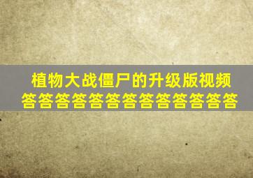 植物大战僵尸的升级版视频答答答答答答答答答答答答答