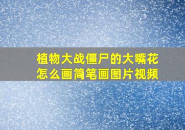 植物大战僵尸的大嘴花怎么画简笔画图片视频