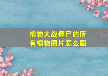 植物大战僵尸的所有植物图片怎么画