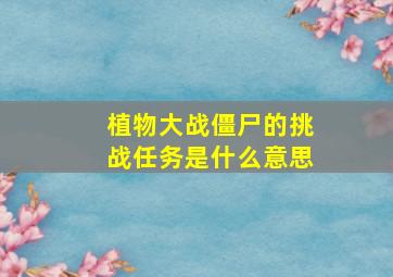 植物大战僵尸的挑战任务是什么意思