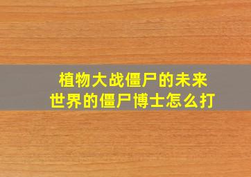 植物大战僵尸的未来世界的僵尸博士怎么打