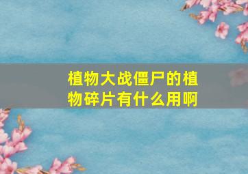 植物大战僵尸的植物碎片有什么用啊