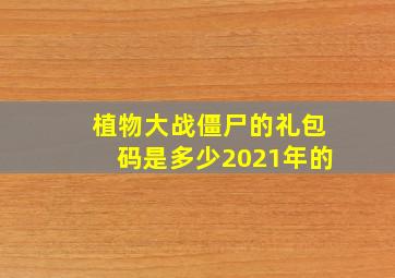 植物大战僵尸的礼包码是多少2021年的