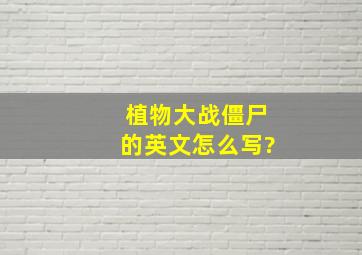 植物大战僵尸的英文怎么写?