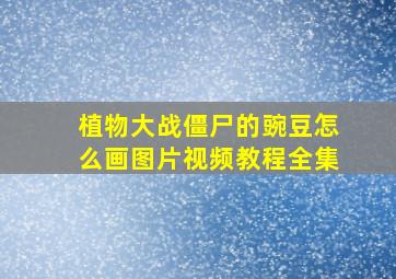 植物大战僵尸的豌豆怎么画图片视频教程全集