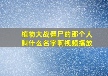 植物大战僵尸的那个人叫什么名字啊视频播放