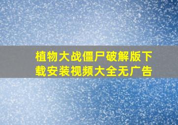 植物大战僵尸破解版下载安装视频大全无广告