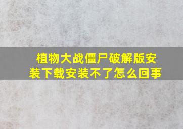 植物大战僵尸破解版安装下载安装不了怎么回事